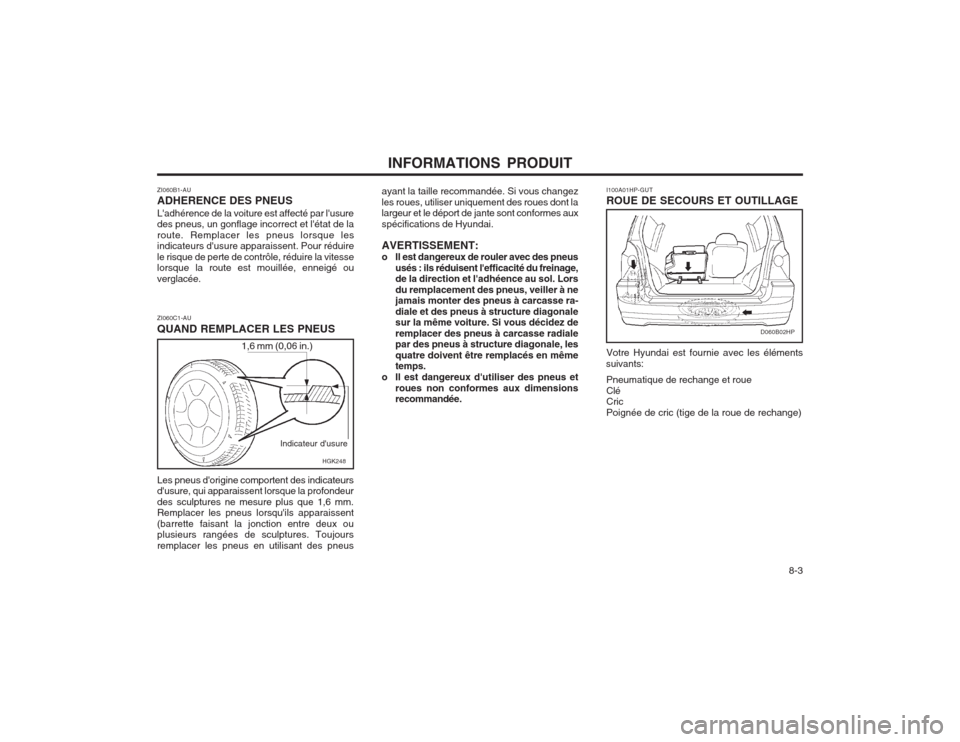 Hyundai Terracan 2003 Manuel du propriétaire (in French) INFORMATIONS PRODUIT 8-3
1,6 mm (0,06 in.)HGK248
ZI060C1-AU QUAND REMPLACER LES PNEUS
Indicateur dusure
Les pneus dorigine comportent des indicateurs dusure, qui apparaissent lorsque la profondeur Hyundai Terracan 2003 Manuel du propriétaire (in French) INFORMATIONS PRODUIT 8-3
1,6 mm (0,06 in.)HGK248
ZI060C1-AU QUAND REMPLACER LES PNEUS
Indicateur dusure
Les pneus dorigine comportent des indicateurs dusure, qui apparaissent lorsque la profondeur