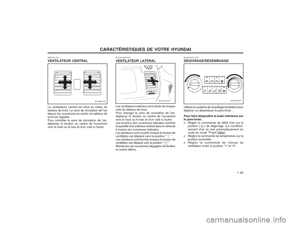 Hyundai Terracan 2003 Manuel du propriétaire (in French) CARACTÉRISTIQUES DE VOTRE HYUNDAI1- 65
B720A01FC-GUT DEGIVRAGE/DESEMBUAGE Utilisez le système de chauffage/ventilation pour
dégivrer ou désembuer le pare-brise :
Pour faire disparaître la buée i Hyundai Terracan 2003 Manuel du propriétaire (in French) CARACTÉRISTIQUES DE VOTRE HYUNDAI1- 65
B720A01FC-GUT DEGIVRAGE/DESEMBUAGE Utilisez le système de chauffage/ventilation pour
dégivrer ou désembuer le pare-brise :
Pour faire disparaître la buée i