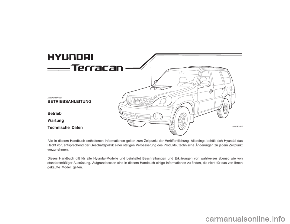 Hyundai Terracan 2002  Betriebsanleitung (in German) A030A01HP-GST BETRIEBSANLEITUNG Betrieb WartungTechnische Daten Alle in diesem Handbuch enthaltenen Informationen gelten zum Zeitpunkt der Veröffentlichung. Allerdings behält sich Hyundai das
Recht 