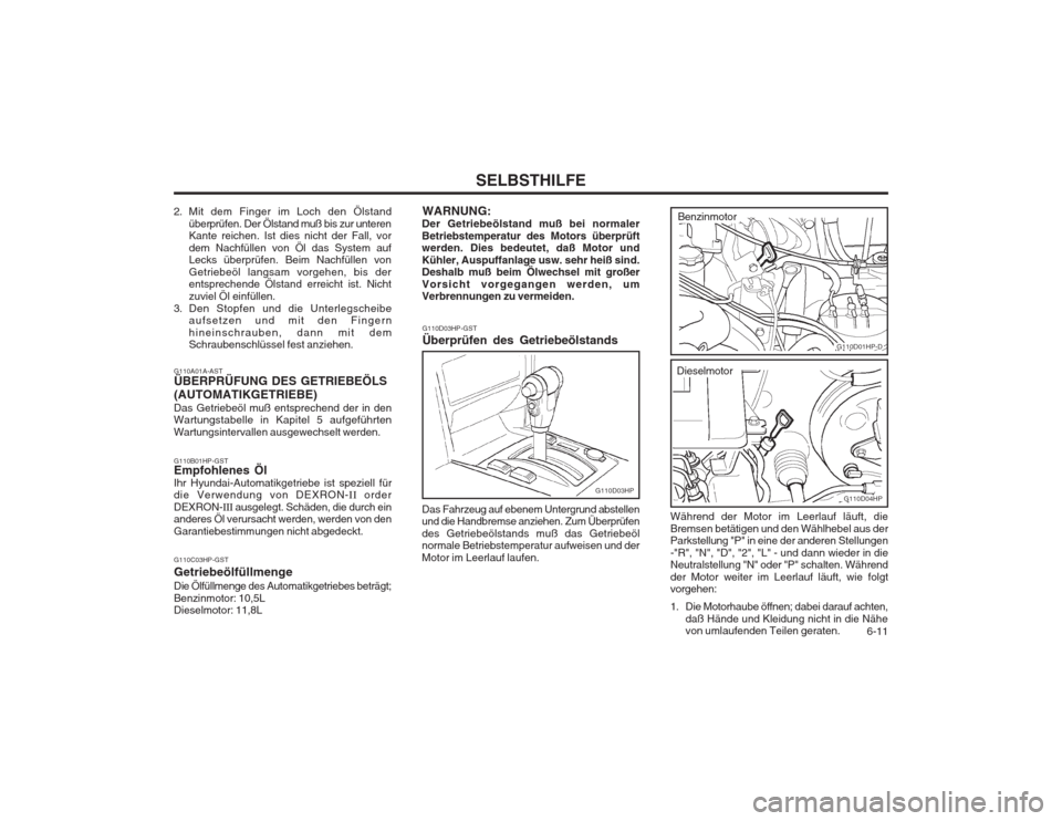 Hyundai Terracan 2002 Betriebsanleitung (in German) 6-11
SELBSTHILFE
G110A01A-AST ÜBERPRÜFUNG DES GETRIEBEÖLS (AUTOMATIKGETRIEBE) Das Getriebeöl muß entsprechend der in den Wartungstabelle in Kapitel 5 aufgeführten Wartungsintervallen ausgewech Hyundai Terracan 2002 Betriebsanleitung (in German) 6-11
SELBSTHILFE
G110A01A-AST ÜBERPRÜFUNG DES GETRIEBEÖLS (AUTOMATIKGETRIEBE) Das Getriebeöl muß entsprechend der in den Wartungstabelle in Kapitel 5 aufgeführten Wartungsintervallen ausgewech