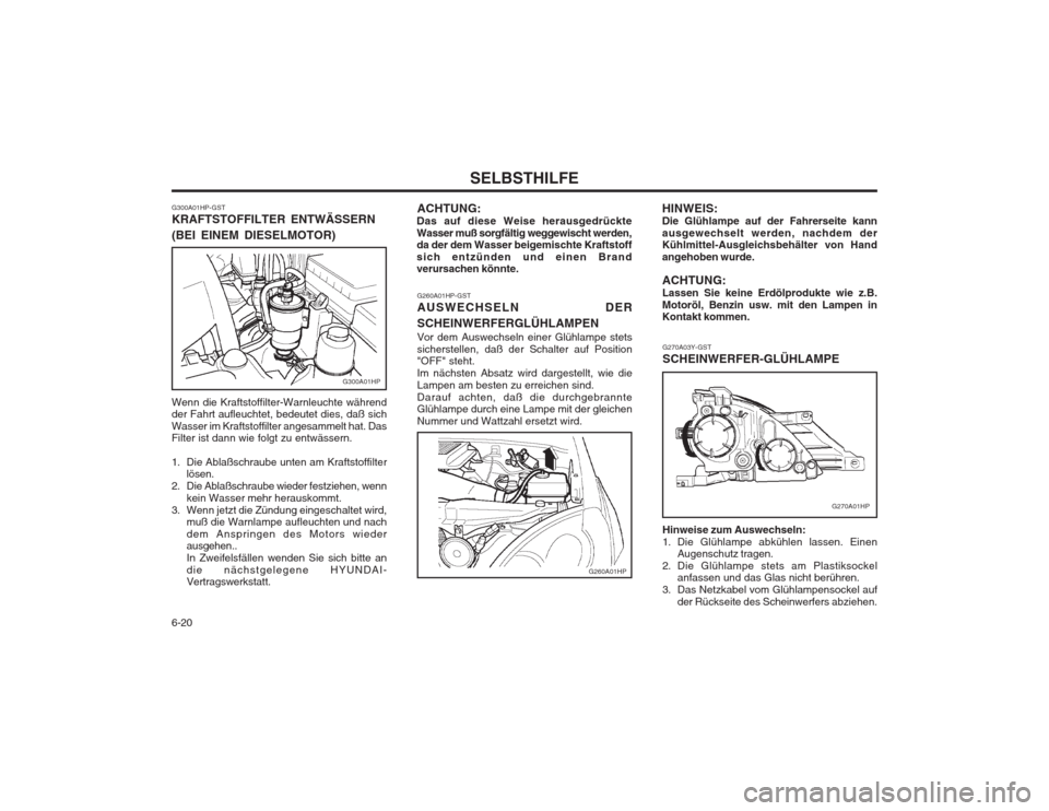 Hyundai Terracan 2002 Betriebsanleitung (in German) SELBSTHILFE
6-20
G260A01HP-GST AUSWECHSELN DER SCHEINWERFERGLÜHLAMPEN Vor dem Auswechseln einer Glühlampe stets sicherstellen, daß der Schalter auf Position "OFF" steht. Im nächsten Absatz wird da Hyundai Terracan 2002 Betriebsanleitung (in German) SELBSTHILFE
6-20
G260A01HP-GST AUSWECHSELN DER SCHEINWERFERGLÜHLAMPEN Vor dem Auswechseln einer Glühlampe stets sicherstellen, daß der Schalter auf Position "OFF" steht. Im nächsten Absatz wird da