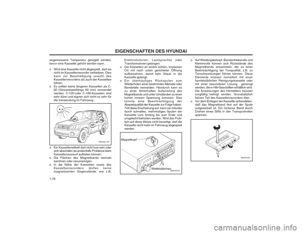 Hyundai Terracan 2002 Betriebsanleitung (in German) EIGENSCHAFTEN DES HYUNDAI
1-78
B860A04A
o Auf Wiedergabekopf, Bandantriebsrolle und Klemmrolle können sich Rückstände des Magnetbands ansammeln, die zu einer Beeinträchtigung der Tonqualität, z.B Hyundai Terracan 2002 Betriebsanleitung (in German) EIGENSCHAFTEN DES HYUNDAI
1-78
B860A04A
o Auf Wiedergabekopf, Bandantriebsrolle und Klemmrolle können sich Rückstände des Magnetbands ansammeln, die zu einer Beeinträchtigung der Tonqualität, z.B