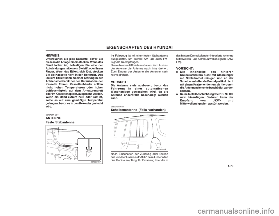 Hyundai Terracan 2002 Betriebsanleitung (in German) 1-79
EIGENSCHAFTEN DES HYUNDAI
B880C02B-GST Scheibenantenne (Falls vorhanden) das hintere Dreiecksfenster integrierte Antenne Mittelwellen- und Ultrakurzwellensignale (AM/ FM).
VORSICHT:
o Die Innen Hyundai Terracan 2002 Betriebsanleitung (in German) 1-79
EIGENSCHAFTEN DES HYUNDAI
B880C02B-GST Scheibenantenne (Falls vorhanden) das hintere Dreiecksfenster integrierte Antenne Mittelwellen- und Ultrakurzwellensignale (AM/ FM).
VORSICHT:
o Die Innen