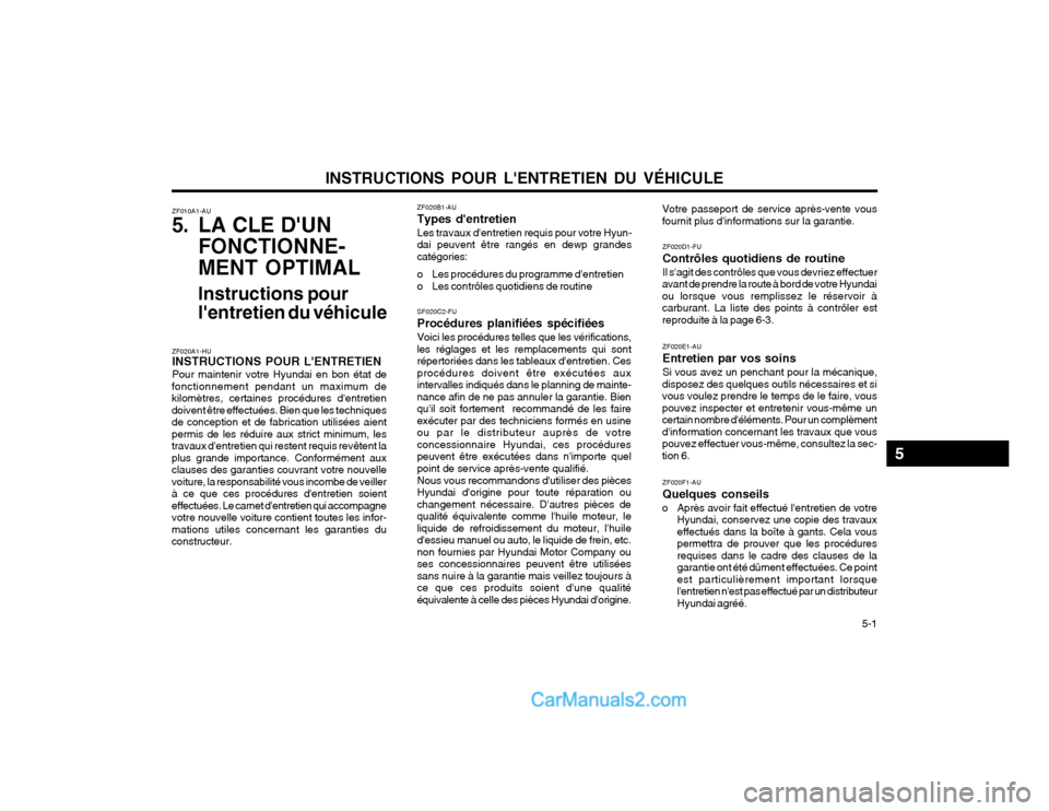 Hyundai Terracan 2002 Manuel du propriétaire (in French) INSTRUCTIONS POUR LENTRETIEN DU VÉHICULE 5-1
ZF010A1-AU
5. LA CLE DUN
FONCTIONNE- MENT OPTIMAL
Instructions pour lentretien du véhicule
ZF020A1-HU INSTRUCTIONS POUR LENTRETIEN Pour maintenir v Hyundai Terracan 2002 Manuel du propriétaire (in French) INSTRUCTIONS POUR LENTRETIEN DU VÉHICULE 5-1
ZF010A1-AU
5. LA CLE DUN
FONCTIONNE- MENT OPTIMAL
Instructions pour lentretien du véhicule
ZF020A1-HU INSTRUCTIONS POUR LENTRETIEN Pour maintenir v