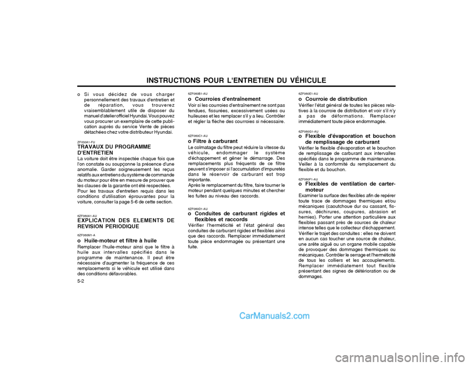 Hyundai Terracan 2002 Manuel du propriétaire (in French) INSTRUCTIONS POUR LENTRETIEN DU VÉHICULE
5-2 6ZF060A1-AU EXPLICATION DES ELEMENTS DE
REVISION PERIODIQUE
6ZF060M1-A o Huile-moteur et filtre à huile Remplacer lhuile-moteur ainsi que le filtre à Hyundai Terracan 2002 Manuel du propriétaire (in French) INSTRUCTIONS POUR LENTRETIEN DU VÉHICULE
5-2 6ZF060A1-AU EXPLICATION DES ELEMENTS DE
REVISION PERIODIQUE
6ZF060M1-A o Huile-moteur et filtre à huile Remplacer lhuile-moteur ainsi que le filtre à