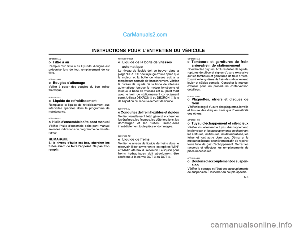 Hyundai Terracan 2002 Manuel du propriétaire (in French) INSTRUCTIONS POUR LENTRETIEN DU VÉHICULE 5-3
6ZF060H1-AU o Filtre à airLemploi dun filtre à air Hyundai dorigine est
préconisé lors de tout remplacement de ce filtre.
6ZF060J1-AU o Bougies Hyundai Terracan 2002 Manuel du propriétaire (in French) INSTRUCTIONS POUR LENTRETIEN DU VÉHICULE 5-3
6ZF060H1-AU o Filtre à airLemploi dun filtre à air Hyundai dorigine est
préconisé lors de tout remplacement de ce filtre.
6ZF060J1-AU o Bougies