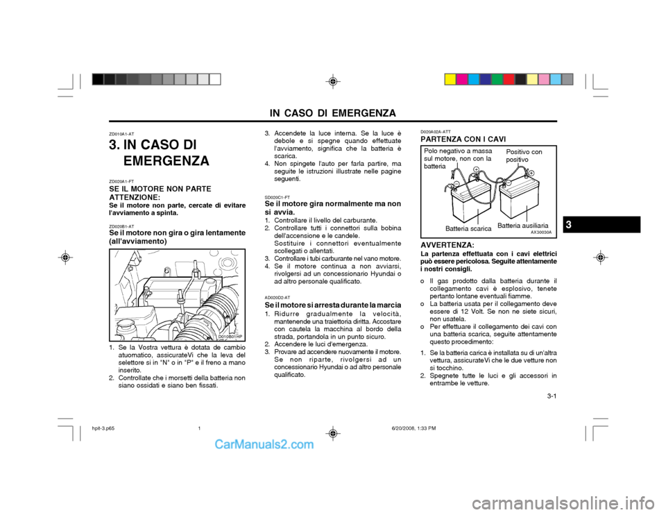 Hyundai Terracan 2002 Manuale del proprietario (in Italian) IN CASO DI EMERGENZA 3-1
ZD010A1-AT
3. IN CASO DI
EMERGENZA
ZD020B1-AT Se il motore non gira o gira lentamente
(allavviamento)
AD020D2-AT Se il motore si arresta durante la marcia
1. Ridurre gradual Hyundai Terracan 2002 Manuale del proprietario (in Italian) IN CASO DI EMERGENZA 3-1
ZD010A1-AT
3. IN CASO DI
EMERGENZA
ZD020B1-AT Se il motore non gira o gira lentamente
(allavviamento)
AD020D2-AT Se il motore si arresta durante la marcia
1. Ridurre gradual