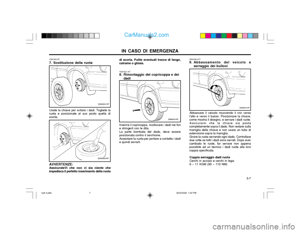 Hyundai Terracan 2002 Manuale del proprietario (in Italian) IN CASO DI EMERGENZA 3-7
YD070I2-AT
7. Sostituzione della ruota Usate la chiave per svitare i dadi. Togliete la
ruota e posizionate al suo posto quella di scorta.
AVVERTENZE:AssicurateVi che non vi Hyundai Terracan 2002 Manuale del proprietario (in Italian) IN CASO DI EMERGENZA 3-7
YD070I2-AT
7. Sostituzione della ruota Usate la chiave per svitare i dadi. Togliete la
ruota e posizionate al suo posto quella di scorta.
AVVERTENZE:AssicurateVi che non vi
