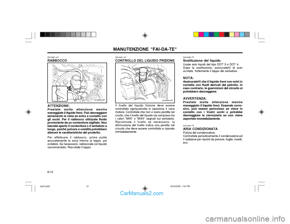 Hyundai Terracan 2002 Manuale del proprietario (in Italian) MANUTENZIONE "FAI-DA-TE"
6-12 SG140A1-FT
ARIA CONDIZIONATA Pulizia del condensatore. Controllate periodicamente il condensatore ed il radiatore per ripulirli da polvere, foglie, insetti,ecc.
SG130B1-F Hyundai Terracan 2002 Manuale del proprietario (in Italian) MANUTENZIONE "FAI-DA-TE"
6-12 SG140A1-FT
ARIA CONDIZIONATA Pulizia del condensatore. Controllate periodicamente il condensatore ed il radiatore per ripulirli da polvere, foglie, insetti,ecc.
SG130B1-F