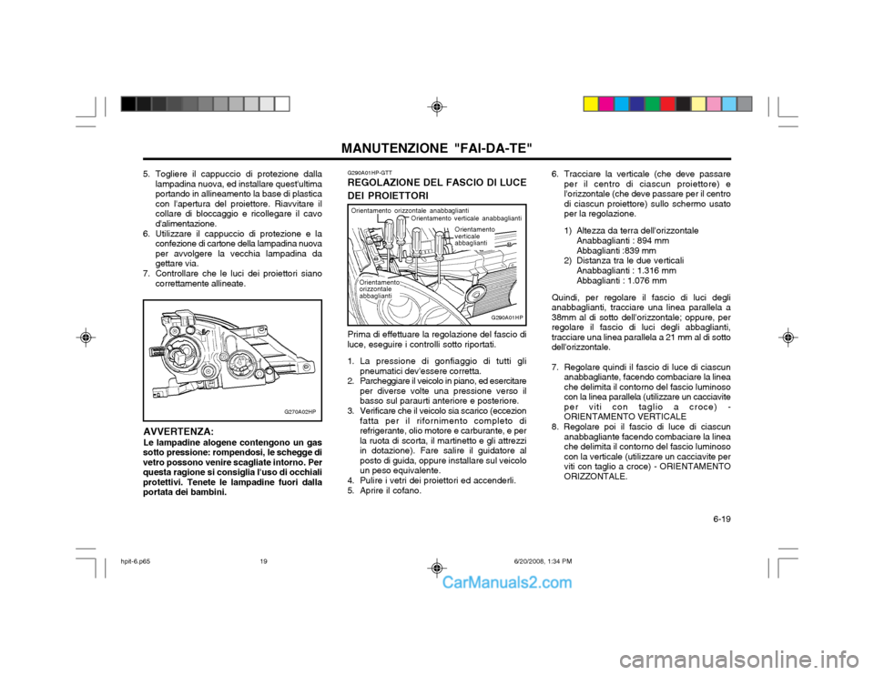 Hyundai Terracan 2002 Manuale del proprietario (in Italian) 6-19
MANUTENZIONE "FAI-DA-TE"
Orientamento orizzontaleabbagliantiOrientamento verticale anabbaglianti
Orientamento orizzontale anabbaglianti
Prima di effettuare la regolazione del fascio di
luce, es Hyundai Terracan 2002 Manuale del proprietario (in Italian) 6-19
MANUTENZIONE "FAI-DA-TE"
Orientamento orizzontaleabbagliantiOrientamento verticale anabbaglianti
Orientamento orizzontale anabbaglianti
Prima di effettuare la regolazione del fascio di
luce, es