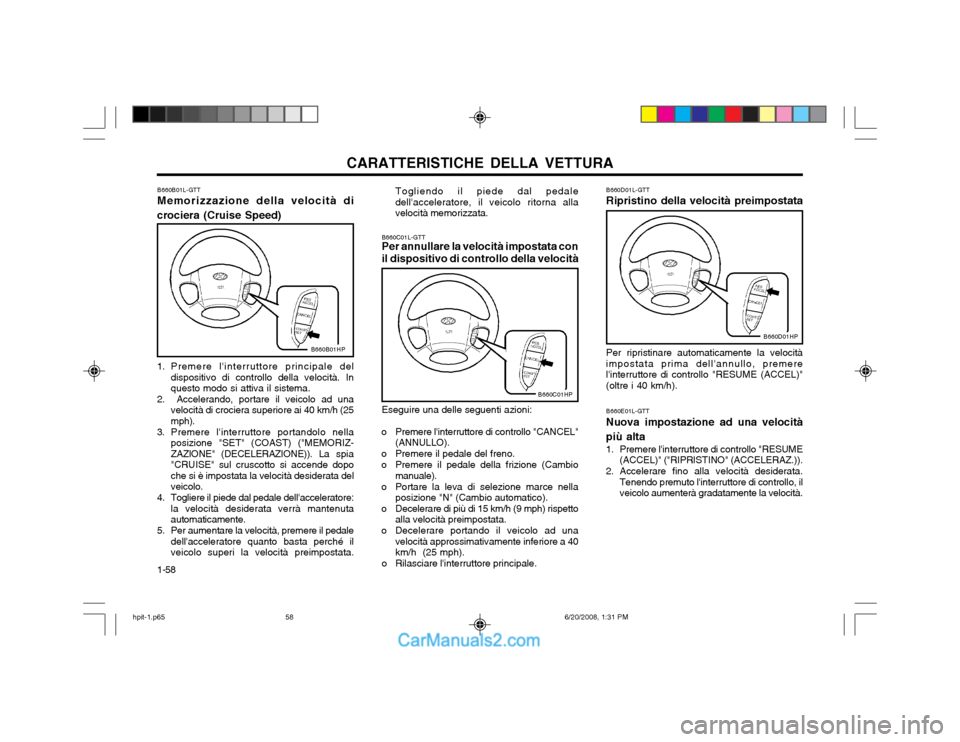 Hyundai Terracan 2002  Manuale del proprietario (in Italian) CARATTERISTICHE DELLA VETTURA
1-58
B660B01L-GTT Memorizzazione della velocità di
crociera (Cruise Speed)
B660B01HP
1. Premere linterruttore principale del dispositivo di controllo della velocità. I