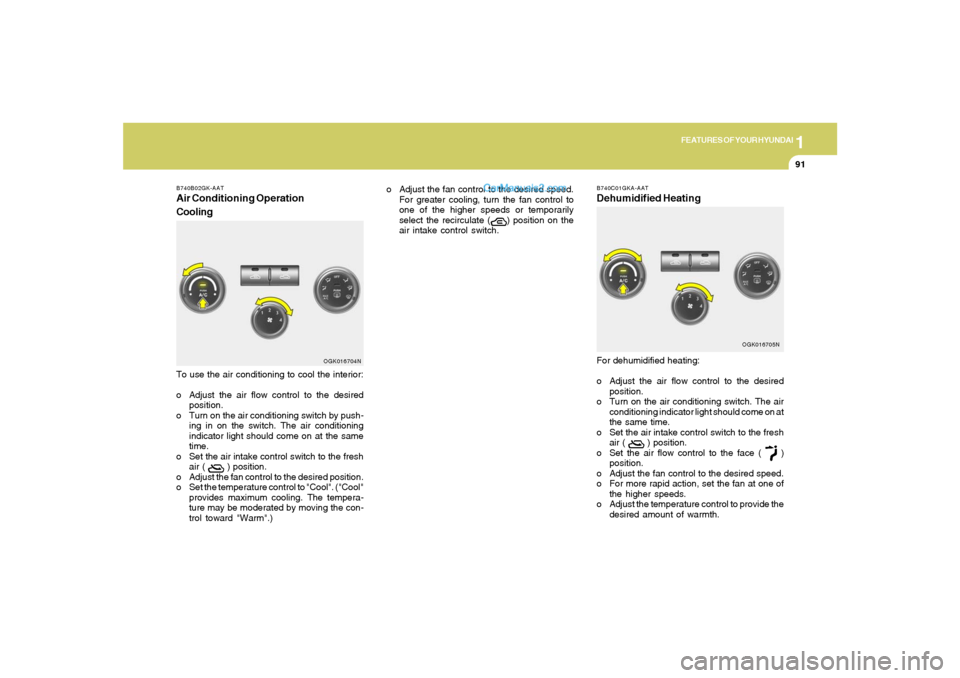 Hyundai Tiburon 2008  Owners Manual 1
FEATURES OF YOUR HYUNDAI
91
To use the air conditioning to cool the interior:
o Adjust the air flow control to the desired
position.
o Turn on the air conditioning switch by push-
ing in on the swit