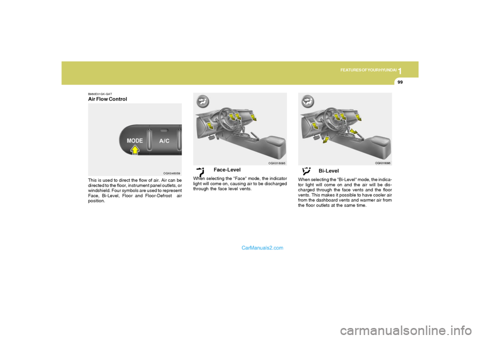 Hyundai Tiburon 2008  Owners Manual 1
FEATURES OF YOUR HYUNDAI
99
Face-Level
When selecting the "Face" mode, the indicator
light will come on, causing air to be discharged
through the face level vents.
OGK016095
Bi-Level
When selecting 