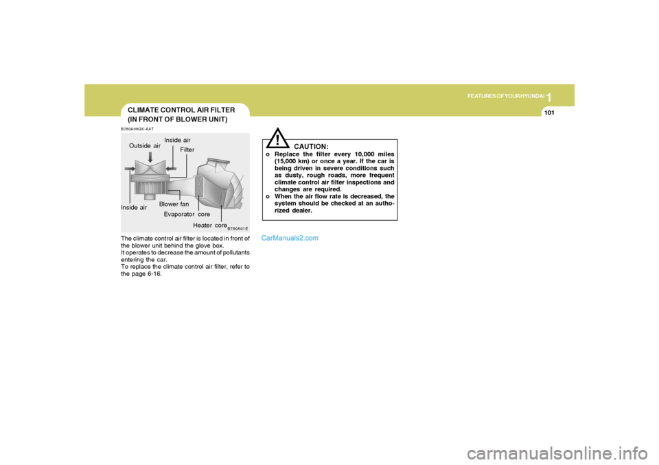 Hyundai Tiburon 2008  Owners Manual 1
FEATURES OF YOUR HYUNDAI
101
!
CAUTION:
o Replace the filter every 10,000 miles
(15,000 km) or once a year. If the car is
being driven in severe conditions such
as dusty, rough roads, more frequent
