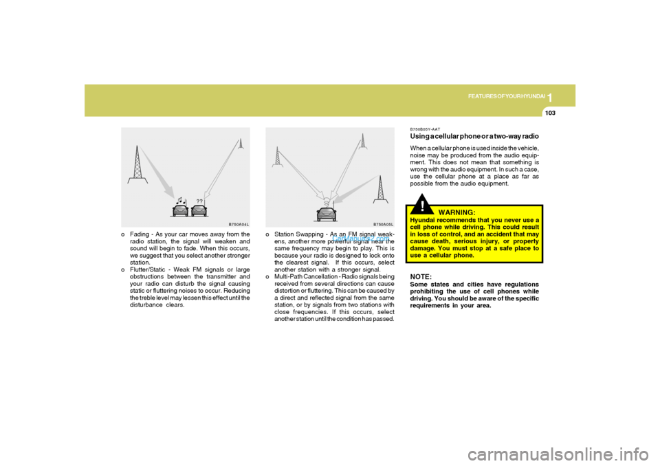 Hyundai Tiburon 2008  Owners Manual 1
FEATURES OF YOUR HYUNDAI
103
B750A04L B750A05L
o Station Swapping - As an FM signal weak-
ens, another more powerful signal near the
same frequency may begin to play. This is
because your radio is d