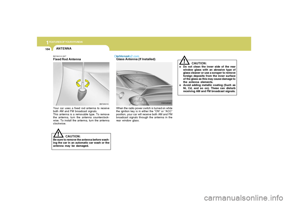 Hyundai Tiburon 2008  Owners Manual 1FEATURES OF YOUR HYUNDAI
104
ANTENNA
B870A01A
!
B870A01A-GATFixed Rod AntennaYour car uses a fixed rod antenna to receive
both AM and FM broadcast signals.
This antenna is a removable type. To remove