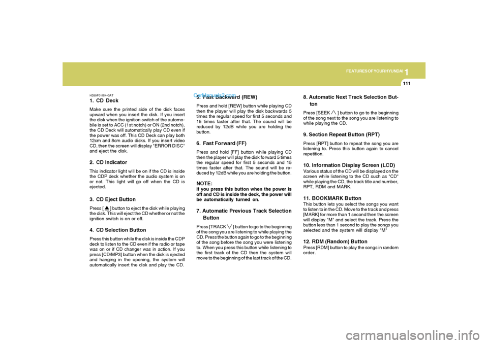 Hyundai Tiburon 2008  Owners Manual 1
FEATURES OF YOUR HYUNDAI
111
H280F01GK-GAT1. CD DeckMake sure the printed side of the disk faces
upward when you insert the disk. If you insert
the disk when the ignition switch of the automo-
bile 