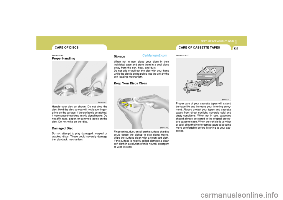 Hyundai Tiburon 2008  Owners Manual 1
FEATURES OF YOUR HYUNDAI
125
CARE OF CASSETTE TAPES
CARE OF DISCSB850A02F-AATProper Handling
B850A01L
Handle your disc as shown. Do not drop the
disc. Hold the disc so you will not leave finger-
pri