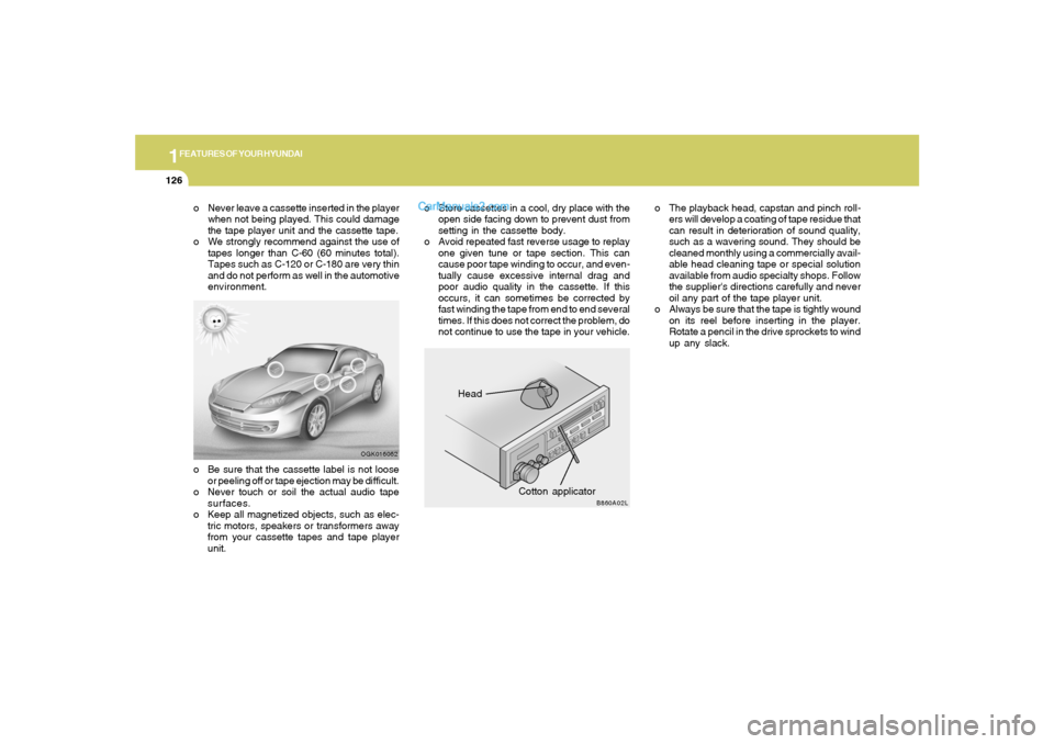 Hyundai Tiburon 2008  Owners Manual 1FEATURES OF YOUR HYUNDAI
126
Head
Cotton applicator
OGK016062
B860A02L
o Never leave a cassette inserted in the player
when not being played. This could damage
the tape player unit and the cassette t