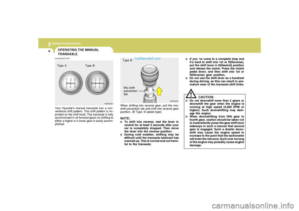 Hyundai Tiburon 2008  Owners Manual 2
DRIVING YOUR HYUNDAI
6
CAUTION:
o Do not downshift more than 2 gears or
downshift the gear when the engine is
running at high speed (5,000 RPM or
higher). Such downshifting may dam-
age the engine.
