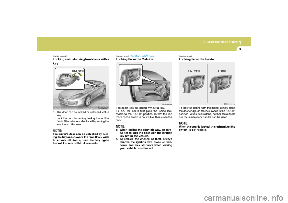 Hyundai Tiburon 2008  Owners Manual 1
FEATURES OF YOUR HYUNDAI
5
B040C01S-AATLocking From the OutsideThe doors can be locked without a key.
To lock the doors first push the inside lock
switch to the "LOCK" position so that the red
mark 