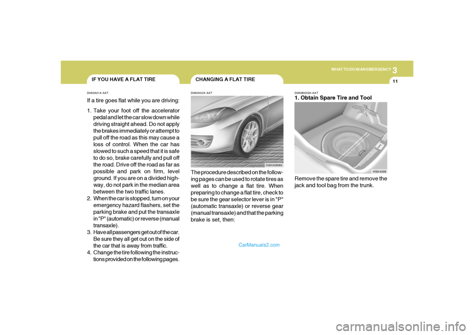 Hyundai Tiburon 2008  Owners Manual 3
WHAT TO DO IN AN EMERGENCY
11
CHANGING A FLAT TIRE
IF YOU HAVE A FLAT TIRE
D060A02A-AATThe procedure described on the follow-
ing pages can be used to rotate tires as
well as to change a flat tire. 