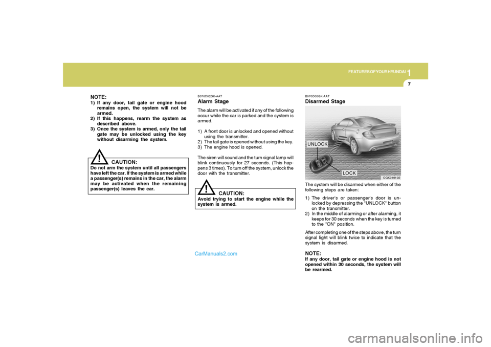 Hyundai Tiburon 2008  Owners Manual 1
FEATURES OF YOUR HYUNDAI
7
!
NOTE:1) If any door, tail gate or engine hood
remains open, the system will not be
armed.
2) If this happens, rearm the system as
described above.
3) Once the system is 