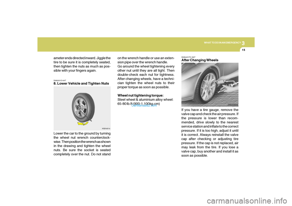 Hyundai Tiburon 2008  Owners Manual 3
WHAT TO DO IN AN EMERGENCY
15
D060I01E-AAT8. Lower Vehicle and Tighten Nuts
Lower the car to the ground by turning
the wheel nut wrench counterclock-
wise. Then position the wrench as shown
in the d
