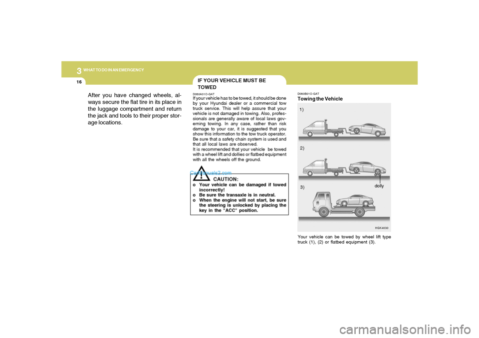 Hyundai Tiburon 2008  Owners Manual 316
WHAT TO DO IN AN EMERGENCY
D080B01O-GATTowing the Vehicle
HGK4030
Your vehicle can be towed by wheel lift type
truck (1), (2) or flatbed equipment (3).1)
2)
3)
dolly
IF YOUR VEHICLE MUST BE
TOWEDD