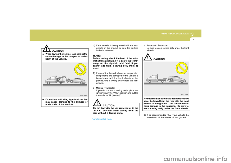 Hyundai Tiburon 2008  Owners Manual 3
WHAT TO DO IN AN EMERGENCY
17
!
HGK4016
CAUTION:
o When towing the vehicle, take care not to
cause damage to the bumper or under-
body of the vehicle.
o Do not tow with sling type truck as this
may 
