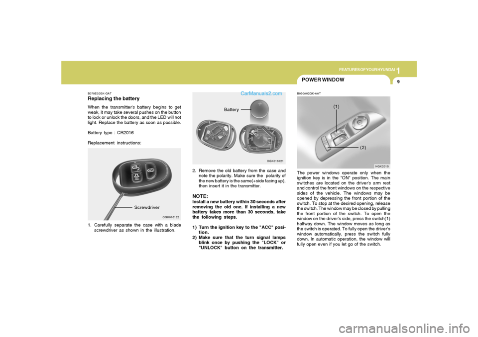 Hyundai Tiburon 2008  Owners Manual 1
FEATURES OF YOUR HYUNDAI
9
B070E02GK-GATReplacing the batteryWhen the transmitters battery begins to get
weak, it may take several pushes on the button
to lock or unlock the doors, and the LED will
