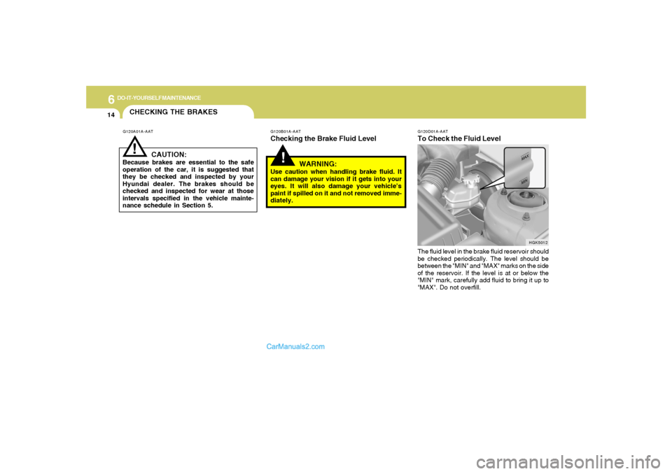 Hyundai Tiburon 2008  Owners Manual 6
DO-IT-YOURSELF MAINTENANCE
14
G120D01A-AATTo Check the Fluid LevelThe fluid level in the brake fluid reservoir should
be checked periodically. The level should be
between the "MIN" and "MAX" marks o
