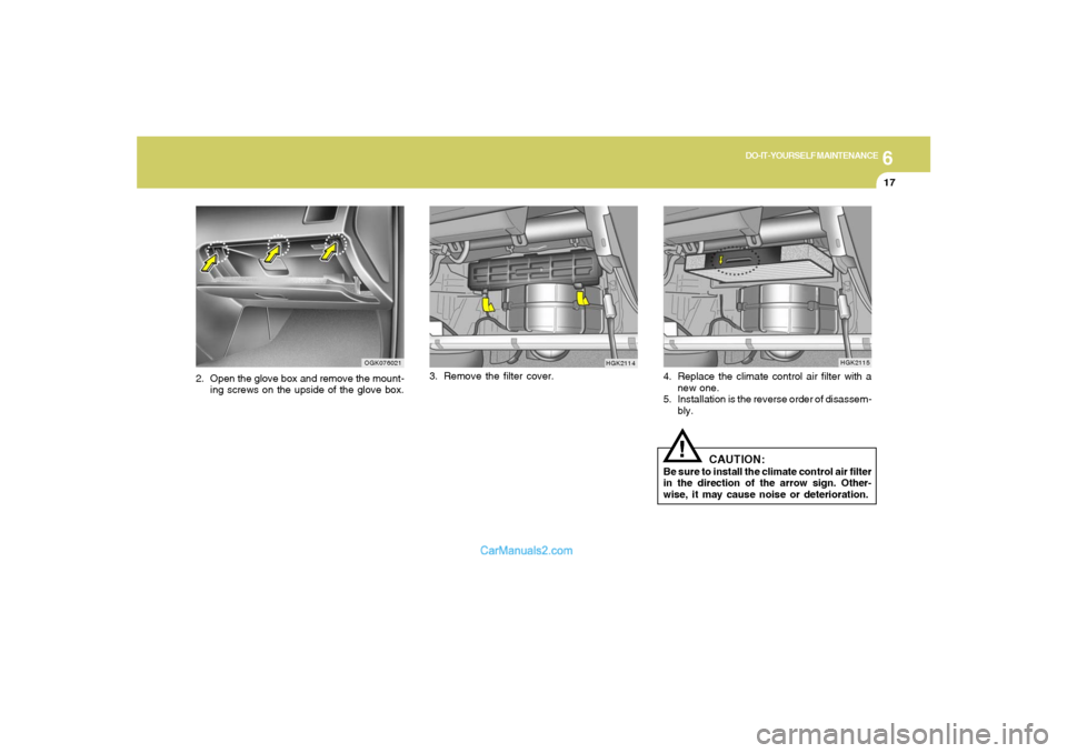 Hyundai Tiburon 2008  Owners Manual 6
DO-IT-YOURSELF MAINTENANCE
17
2. Open the glove box and remove the mount-
ing screws on the upside of the glove box.3. Remove the filter cover.
OGK076021
HGK2114
4. Replace the climate control air f