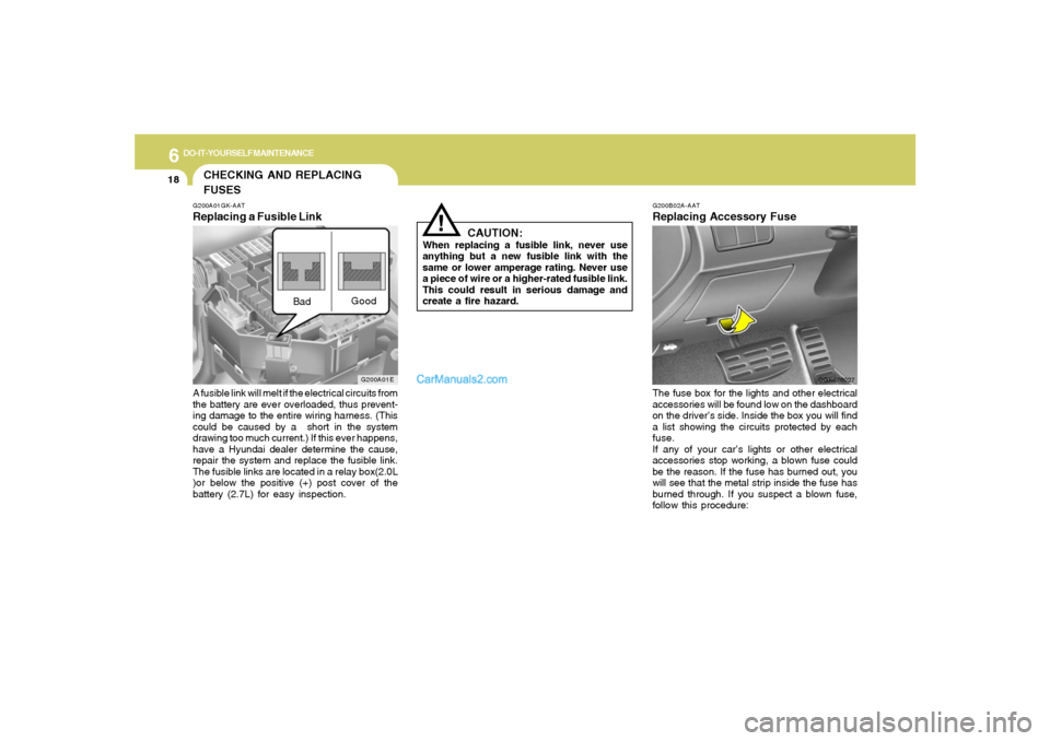 Hyundai Tiburon 2008  Owners Manual 6
DO-IT-YOURSELF MAINTENANCE
18
G200B02A-AATReplacing Accessory FuseThe fuse box for the lights and other electrical
accessories will be found low on the dashboard
on the driver’s side. Inside the b