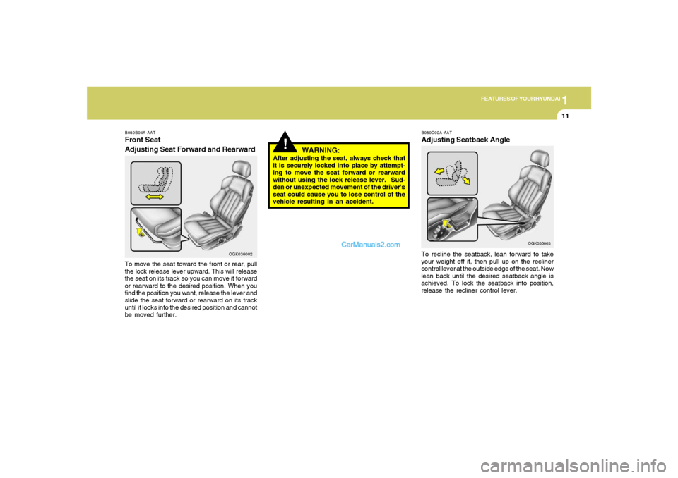 Hyundai Tiburon 2008  Owners Manual 1
FEATURES OF YOUR HYUNDAI
11
!
B080B04A-AATFront Seat
Adjusting Seat Forward and RearwardTo move the seat toward the front or rear, pull
the lock release lever upward. This will release
the seat on i