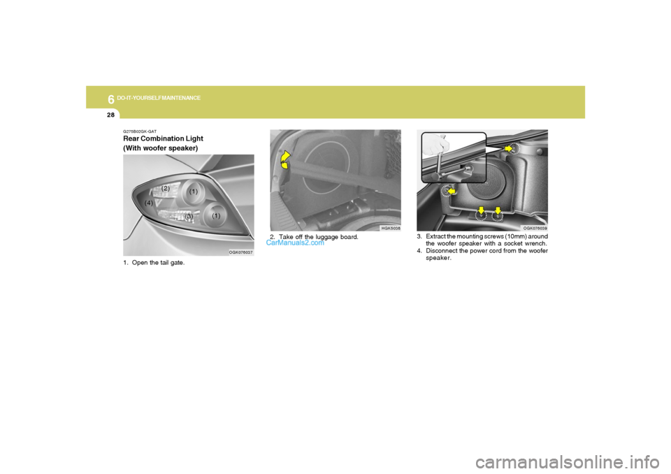 Hyundai Tiburon 2008  Owners Manual 6
DO-IT-YOURSELF MAINTENANCE
28
2. Take off the luggage board.
HGK5038 G275B02GK-GAT
Rear Combination Light
(With woofer speaker)1. Open the tail gate.
OGK076039
3. Extract the mounting screws (10mm) 