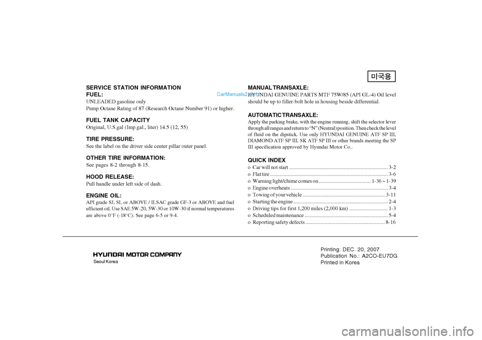 Hyundai Tiburon 2008  Owners Manual Seoul Korea
Printing: DEC. 20, 2007
Publication No.: A2CO-EU7DG
Printed in Korea
SERVICE STATION INFORMATION
FUEL:UNLEADED gasoline only
Pump Octane Rating of 87 (Research Octane Number 91) or higher.