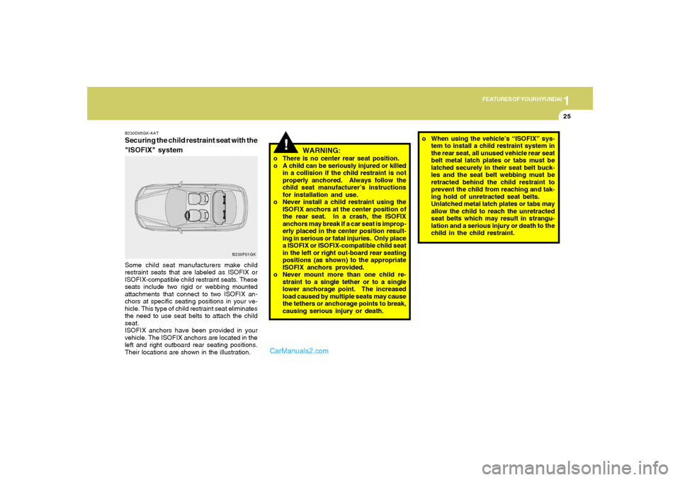Hyundai Tiburon 2008  Owners Manual 1
FEATURES OF YOUR HYUNDAI
25
!
WARNING:
o There is no center rear seat position.
o A child can be seriously injured or killed
in a collision if the child restraint is not
properly anchored.  Always f