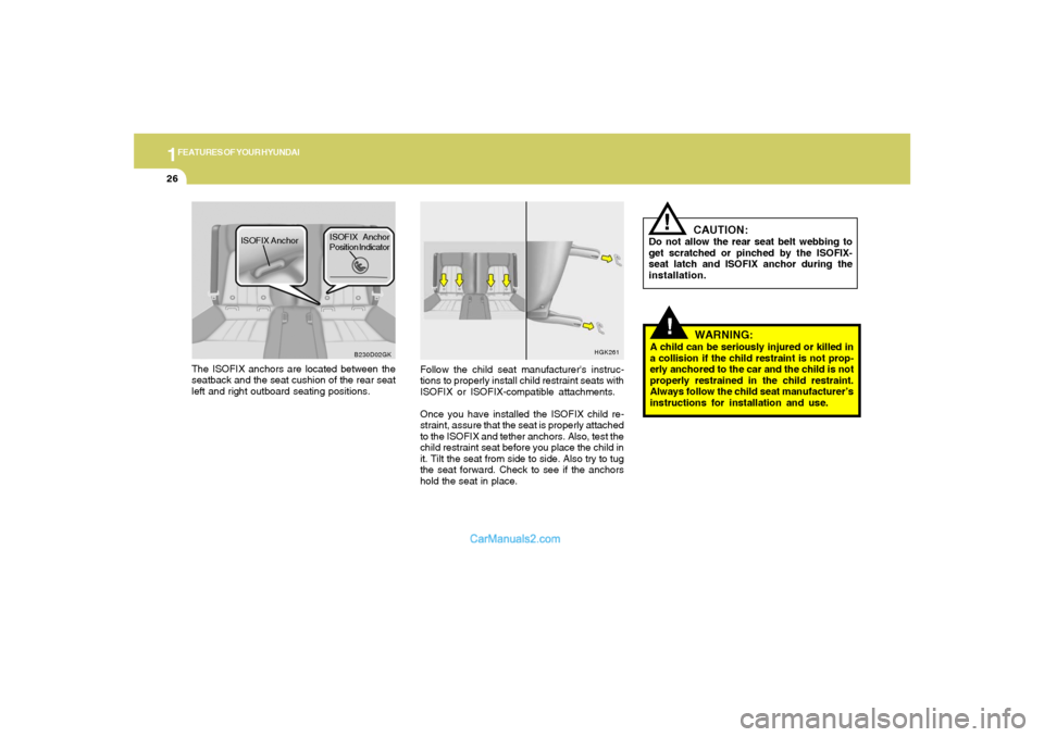 Hyundai Tiburon 2008  Owners Manual 1FEATURES OF YOUR HYUNDAI26
!
HGK261
Follow the child seat manufacturers instruc-
tions to properly install child restraint seats with
ISOFIX or ISOFIX-compatible attachments.
Once you have installed