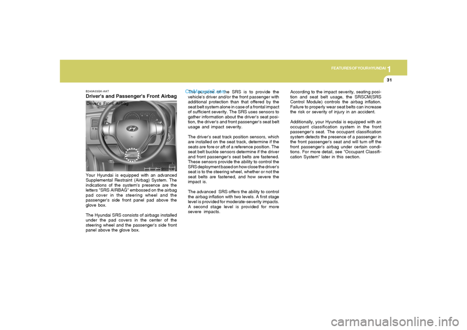 Hyundai Tiburon 2008  Owners Manual 1
FEATURES OF YOUR HYUNDAI
31
OGK016240
The purpose of the SRS is to provide the
vehicles driver and/or the front passenger with
additional protection than that offered by the
seat belt system alone 