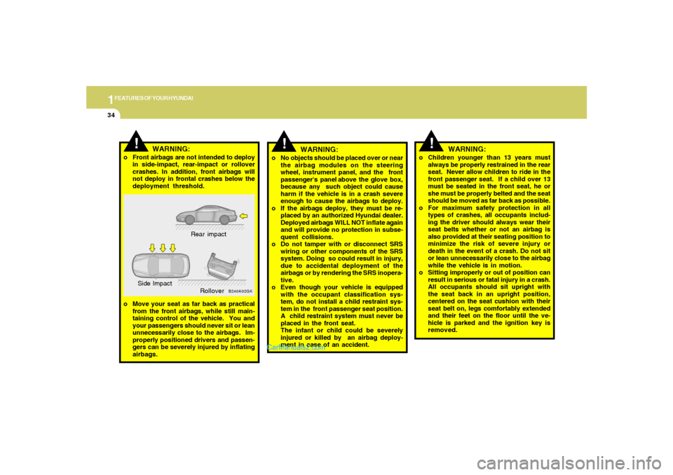 Hyundai Tiburon 2008  Owners Manual 1FEATURES OF YOUR HYUNDAI34
!
WARNING:
o No objects should be placed over or near
the airbag modules on the steering
wheel, instrument panel, and the  front
passengers  panel above  the  glove  box,
