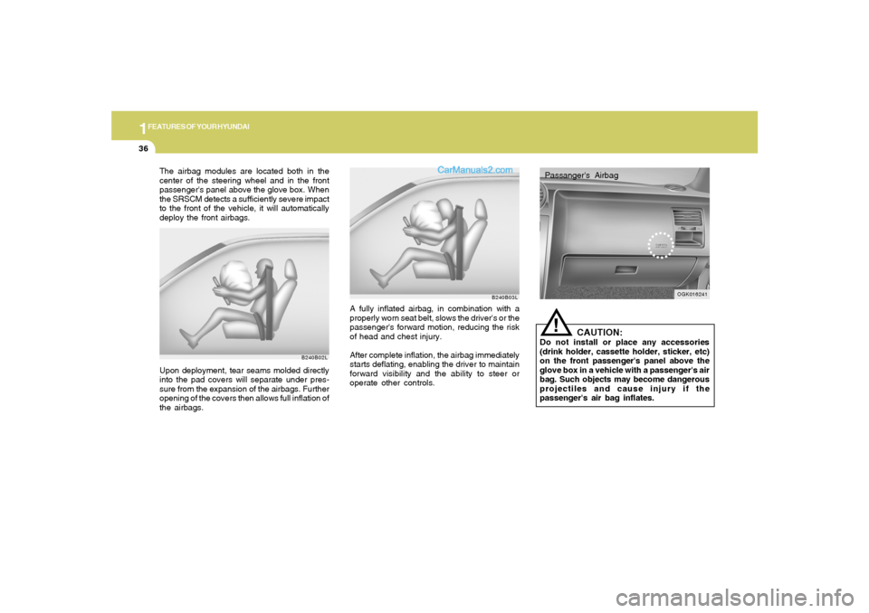 Hyundai Tiburon 2008  Owners Manual 1FEATURES OF YOUR HYUNDAI36
Passangers Airbag
OGK016241
!
CAUTION:
Do not install or place any accessories
(drink holder, cassette holder, sticker, etc)
on the front passengers panel above the
glove