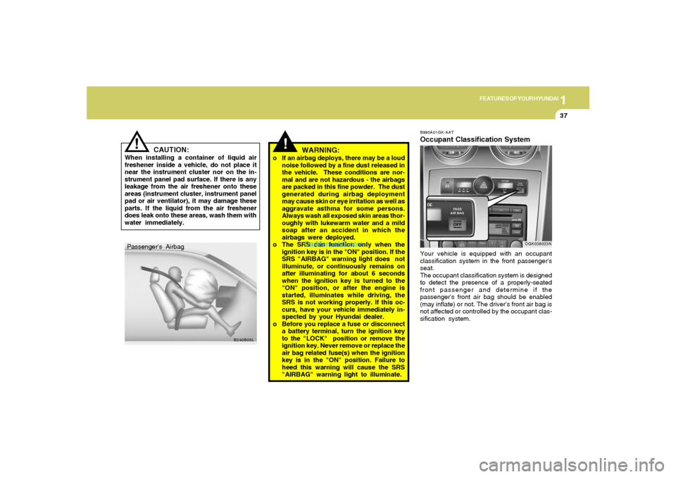 Hyundai Tiburon 2008  Owners Manual 1
FEATURES OF YOUR HYUNDAI
37
CAUTION:
When installing a container of liquid air
freshener inside a vehicle, do not place it
near the instrument cluster nor on the in-
strument panel pad surface. If t