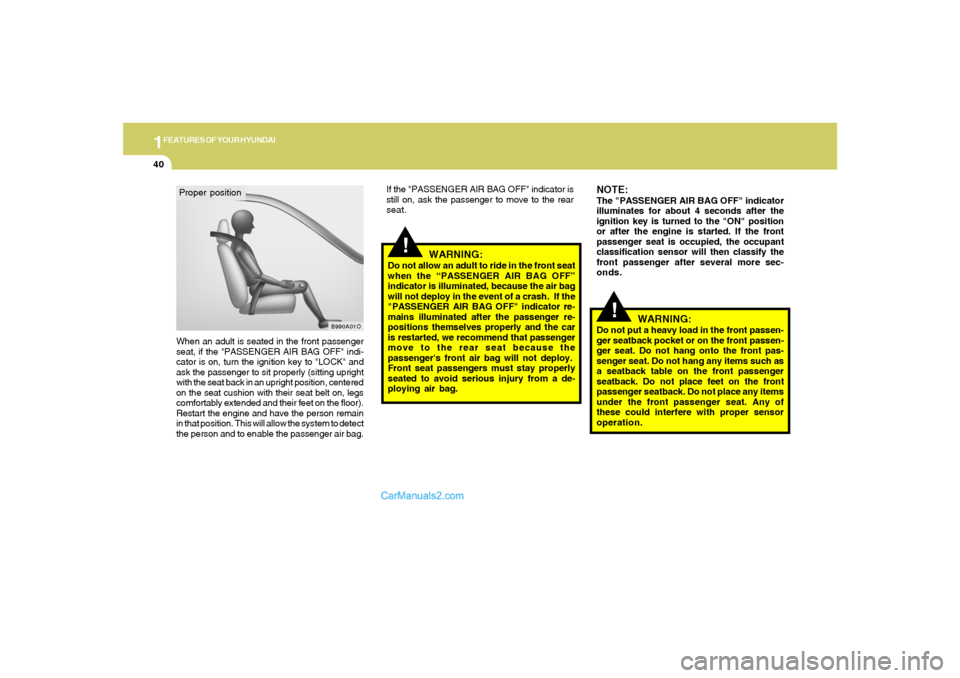 Hyundai Tiburon 2008  Owners Manual 1FEATURES OF YOUR HYUNDAI40
When an adult is seated in the front passenger
seat, if the "PASSENGER AIR BAG OFF" indi-
cator is on, turn the ignition key to "LOCK" and
ask the passenger to sit properly