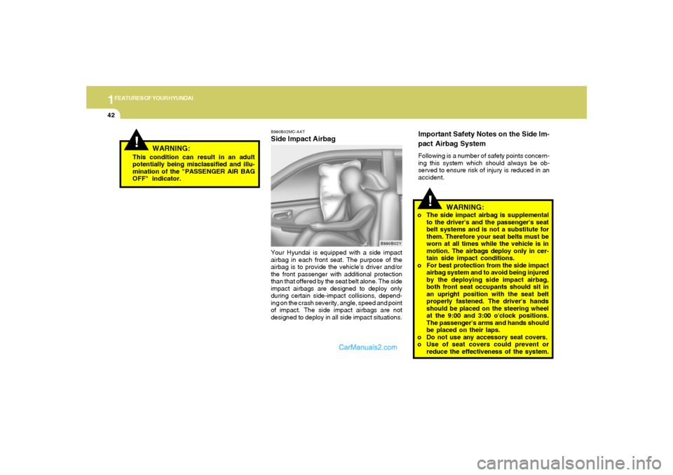 Hyundai Tiburon 2008  Owners Manual 1FEATURES OF YOUR HYUNDAI42
!
WARNING:
!
WARNING:
o The side impact airbag is supplemental
to the drivers and the passengers seat
belt systems and is not a substitute for
them. Therefore your seat b