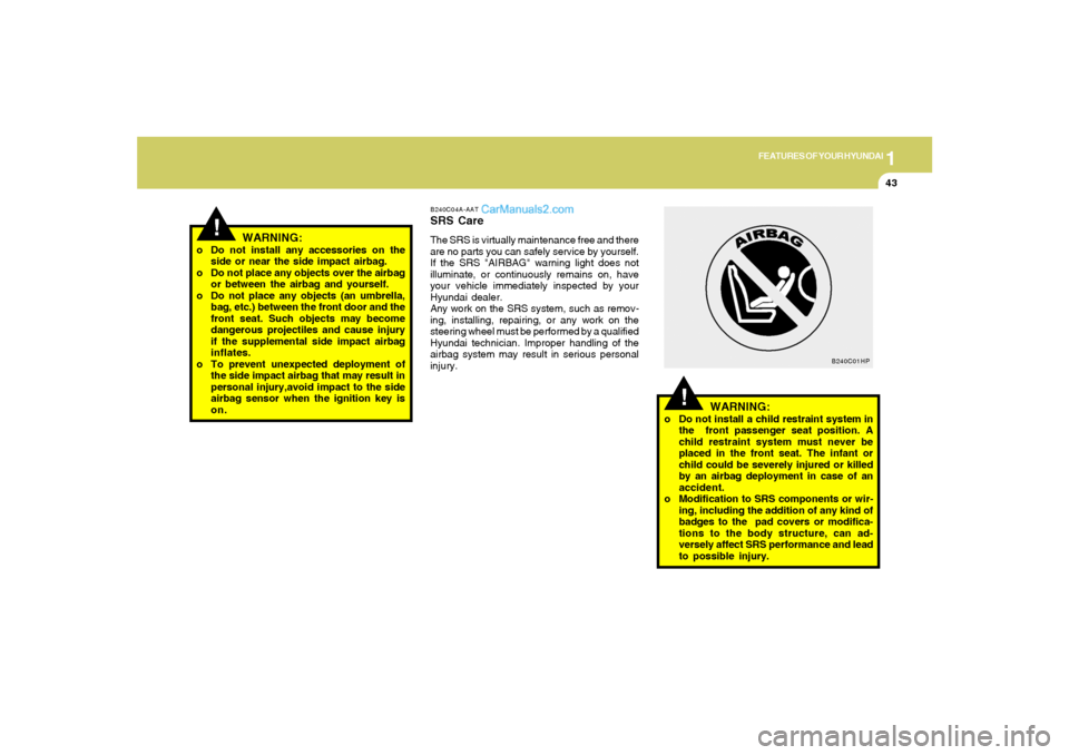 Hyundai Tiburon 2008  Owners Manual 1
FEATURES OF YOUR HYUNDAI
43
!
o Do not install any accessories on the
side or near the side impact airbag.
o Do not place any objects over the airbag
or between the airbag and yourself.
o Do not pla