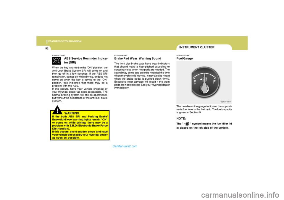 Hyundai Tiburon 2008  Owners Manual 1FEATURES OF YOUR HYUNDAI52
INSTRUMENT CLUSTERB280A01TG-AATFuel GaugeThe needle on the gauge indicates the approxi-
mate fuel level in the fuel tank. The fuel capacity
is given in Section 9.NOTE:The "