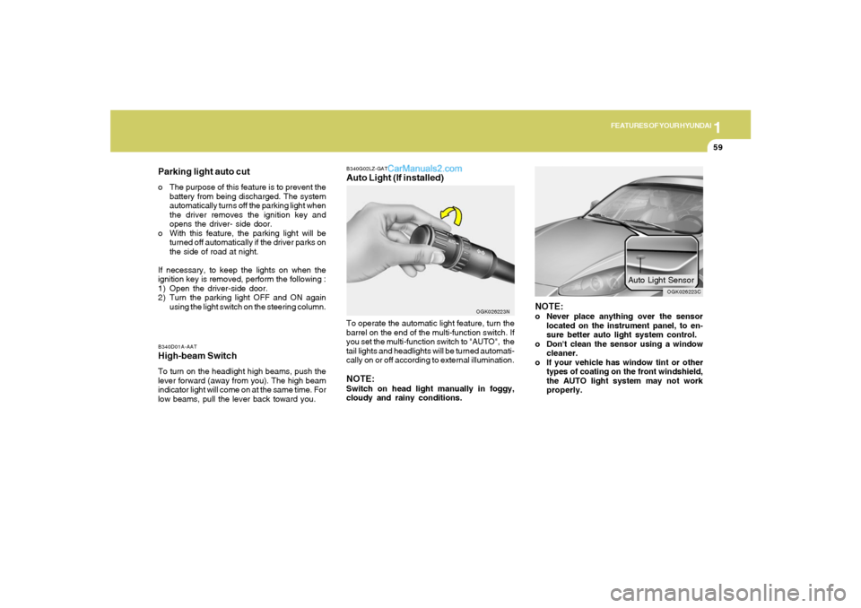 Hyundai Tiburon 2008  Owners Manual 1
FEATURES OF YOUR HYUNDAI
59
Parking light auto cuto The purpose of this feature is to prevent the
battery from being discharged. The system
automatically turns off the parking light when
the driver 