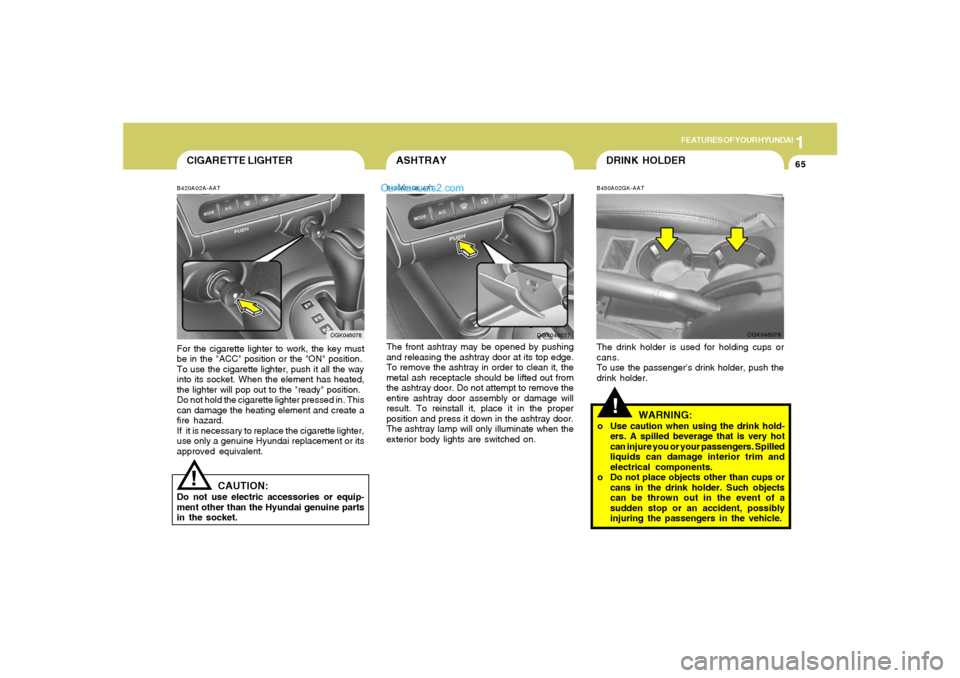 Hyundai Tiburon 2008  Owners Manual 1
FEATURES OF YOUR HYUNDAI
65
CIGARETTE LIGHTERB420A02A-AATFor the cigarette lighter to work, the key must
be in the "ACC" position or the "ON" position.
To use the cigarette lighter, push it all the 