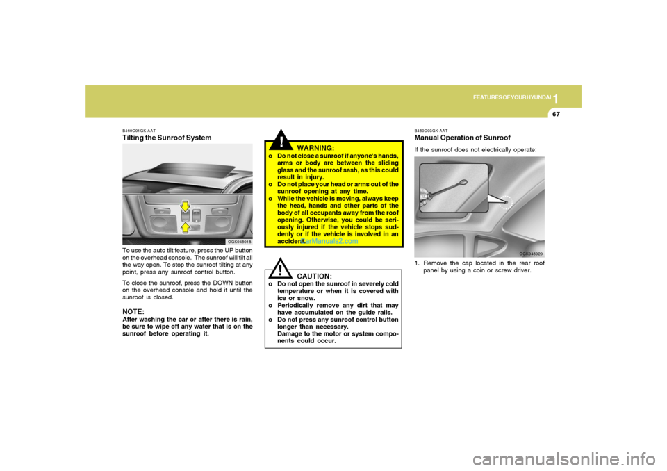Hyundai Tiburon 2008  Owners Manual 1
FEATURES OF YOUR HYUNDAI
67
!
B460C01GK-AATTilting the Sunroof SystemTo use the auto tilt feature, press the UP button
on the overhead console.  The sunroof will tilt all
the way open. To stop the s